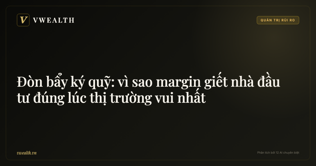 Đòn bẩy ký quỹ (margin): vì sao nó giết nhà đầu tư đúng lúc thị trường vui nhất