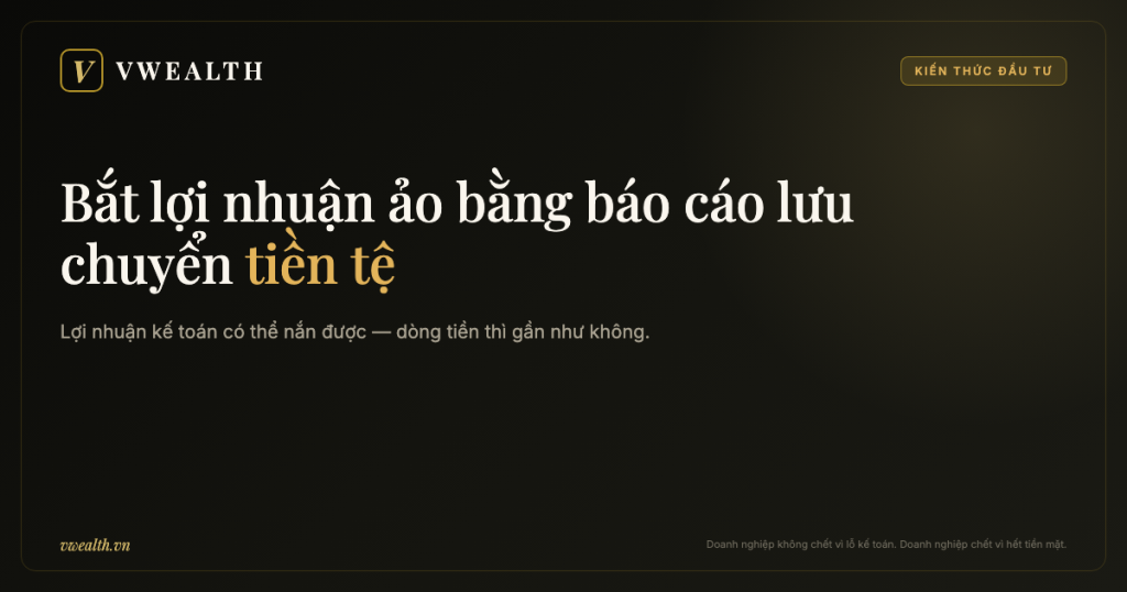 Bắt lợi nhuận ảo bằng báo cáo lưu chuyển tiền tệ: nơi con số khó nói dối nhất