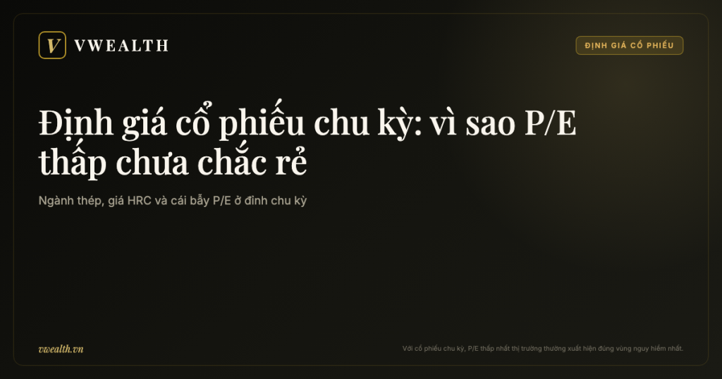 Định giá cổ phiếu thép và cổ phiếu chu kỳ: vì sao P/E thấp chưa chắc rẻ