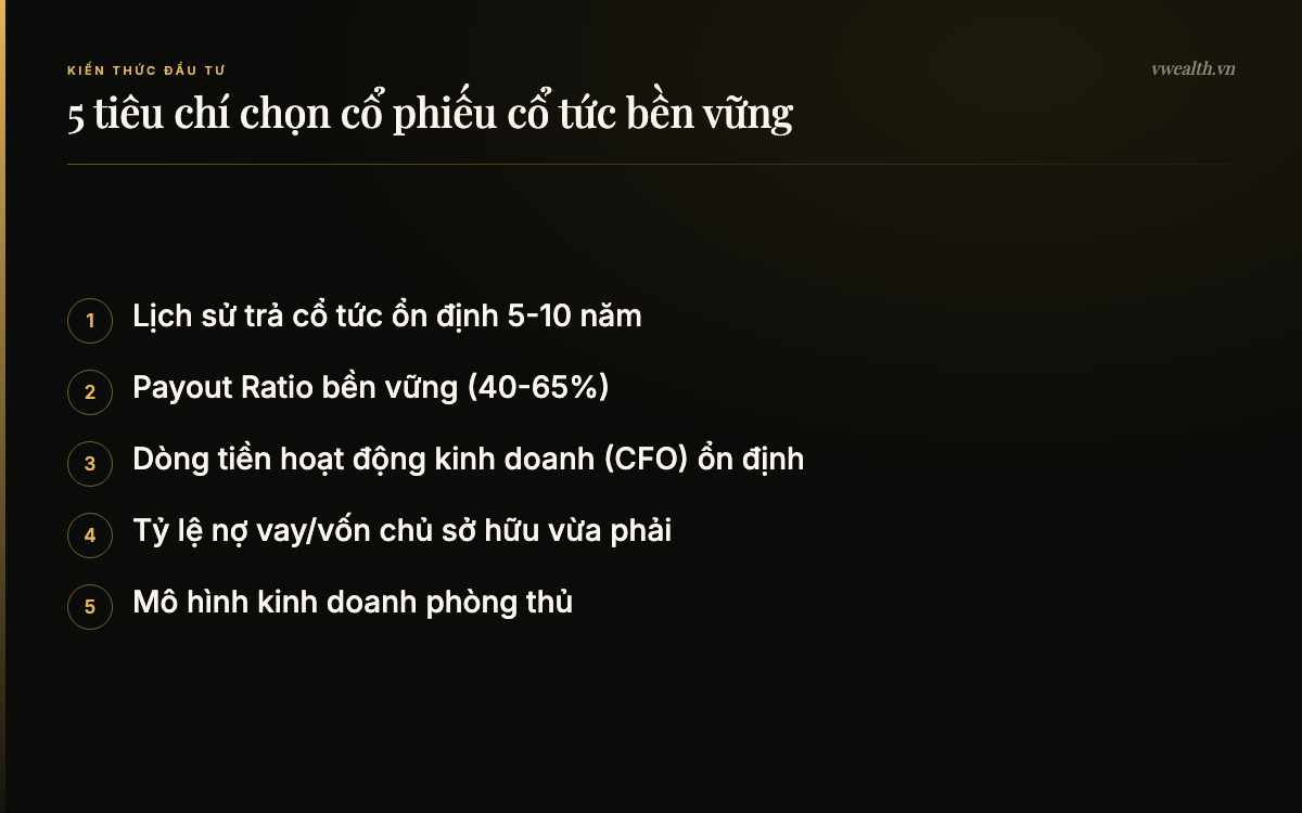 5 tiêu chí chọn cổ phiếu cổ tức bền vững: Lịch sử trả cổ tức ổn định 5-10…, Payout Ratio bền vững (40-65%), Dòng tiền hoạt động kinh doanh…, Tỷ lệ nợ vay/vốn chủ sở hữu vừa…