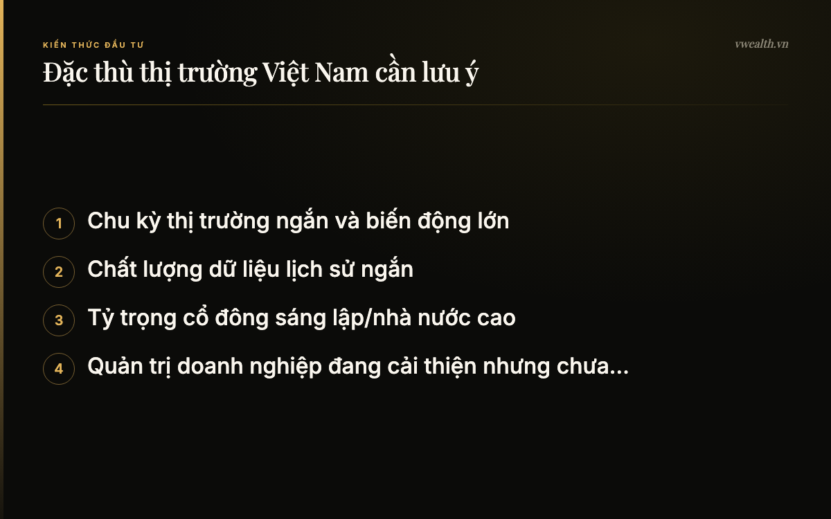 Đặc thù thị trường Việt Nam cần lưu ý: Chu kỳ thị trường ngắn và biến…, Chất lượng dữ liệu lịch sử ngắn, Tỷ trọng cổ đông sáng lập/nhà…, Quản trị doanh nghiệp đang cải…